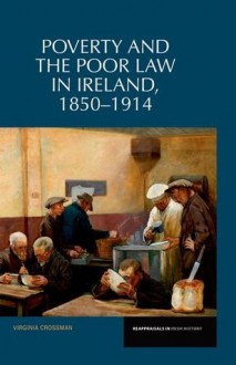 Poverty and the Poor Law in Ireland: 1850-1914 - Virginia Crossman