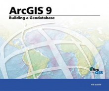 Building a Geodatabase: ArcGIS 9 - Environmental Systems Research Institute, Environmental Systems Research Institute