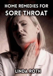 Home Remedies for Sore Throat (Sore Throat Remedies, how to soothe a sore throat, sore throat home remedies, sore throat symptoms) - LInda Roth