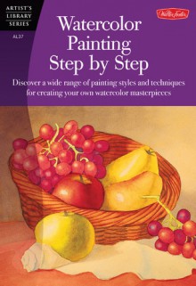 Watercolor Painting Step by Step: Discover a wide range of painting styles ad techniques for creating your own watercolor masterpieces - Barbara Fudurich, Marilyn Grame, Gerl Medway