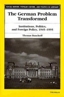 The German Problem Transformed: Institutions, Politics, and Foreign Policy, 1945-1995 - Thomas F. Banchoff