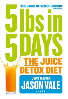 5LBs in 5 Days: The Juice Detox Diet - Jason Vale