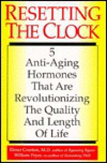 Resetting the Clock: Five Anti-Aging Hormones That Improve and Extend Life - Elmer Cranton