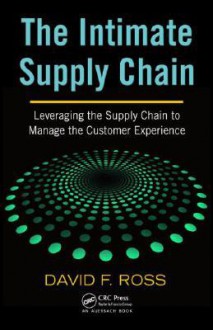 The Intimate Supply Chain: Leveraging the Supply Chain to Manage the Customer Experience - David F. Ross