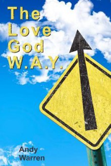 The Love God W.A.Y.: Love God with All Your Everything - Andy Warren