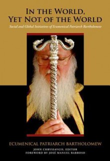 In the World, Yet Not of the World: Social and Global Initiatives of Ecumenical Patriarch Bartholomew - Bartholomew I of Constantinople