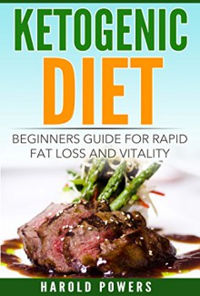 Ketogenic Diet: Beginners Guide For Rapid Fat Loss And Vitality (Ketogenic Diet For Beginners, Ketogenic Diet Meal Plan, Ketogenic Diet Mistakes, Low Carb Diet) - Harold Powers