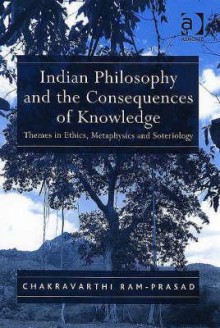 Indian Philosophy and the Consequences of Knowledge: Themes in Ethics, Metaphysics and Soteriology - Chakravarthi Ram-Prasad