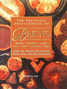 The Practical Encyclopedia of Baking Breads Muffins Cakes Pies Tarts Cookies Bars Over 400 Step-by-Step Recipes with Over 1,500 Photographs - Martha Day