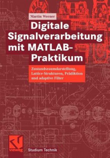 Digitale Signalverarbeitung Mit MATLAB(R)-Praktikum: Zustandsraumdarstellung, Lattice-Strukturen, Pradiktion Und Adaptive Filter - Martin Werner