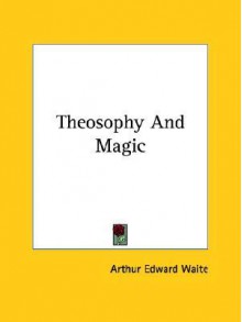 Theosophy and Magic - Arthur Edward Waite