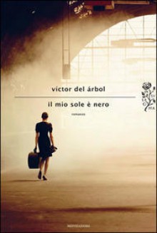 Il mio sole è nero - Víctor del Árbol, Bruno Arpaia, Iaia Caputo