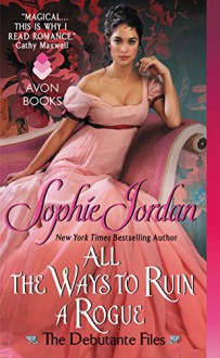 All the Ways to Ruin a Rogue: The Debutante Files - Sophie Jordan