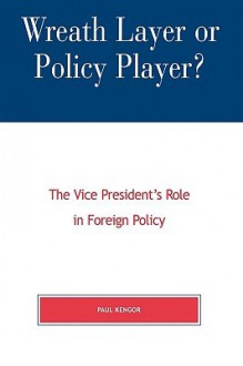 Wreath Layer or Policy Player?: The Vice President's Role in Foreign Affairs - Paul Kengor