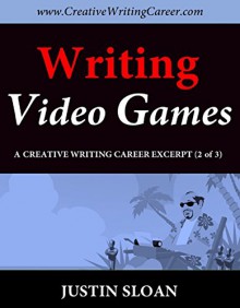 Writing Video Games: A Creative Writing Career Excerpt (Creative Writing Career Excerpts Book 2) - Justin Sloan