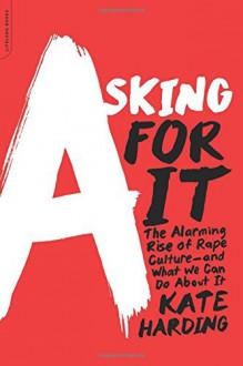 Asking for It: The Alarming Rise of Rape Culture--and What We Can Do about It by Harding Kate (2015-08-25) Paperback - Harding Kate