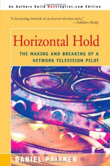 Horizontal Hold: The Making and Breaking of a Network Television Pilot - Daniel Paisner