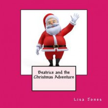 Beatrice and the Christmas Adventure - Lisa Jones