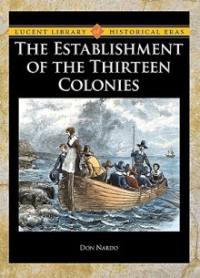 The Establishment Of The Thirteen Colonies (Lucent Library Of Historical Eras) - Don Nardo