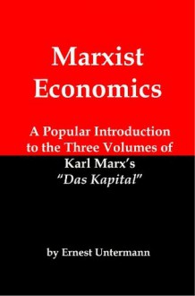 Marxist Economics: A Popular Introduction to the Three Volumes of Karl Marx's Das Kapital - Ernest Untermann