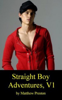 Straight Boy Adventures: Hot Straight Boys Tell About Their Wild Gay Sex Adventures, Volume 1 - Matt Preston