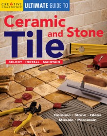 Ultimate Guide to Ceramic & Stone Tile: Select, Install, Maintain - Fran J. Donegan