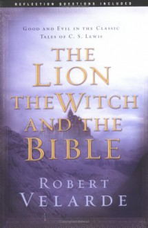 The Lion, the Witch, and the Bible: Good and Evil in the Classic Tales of C. S. Lewis - Robert Velarde