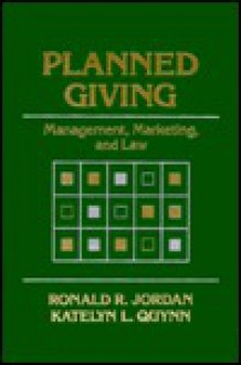 Planned Giving: Management, Marketing, And Law - Katelyn L. Quynn, Ronald R. Jordon