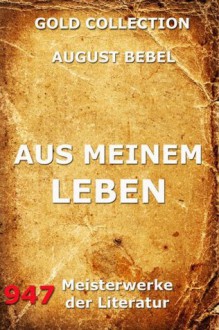 Aus meinem Leben: Erweiterte Komplettausgabe (German Edition) - August Bebel