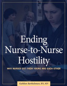 Ending Nurse-to-Nurse Hostility: Why Nurses Eat Their Young and Each Other - HCPro, Inc., Kathleen Bartholomew