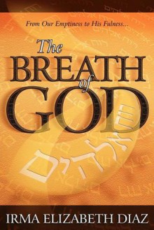 The Breath of God: From Our Emptiness to His Fullness - Irma Elizabeth Diaz