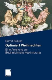 Optimiert Weihnachten: Eine Anleitung Zur Besinnlichkeits-Maximierung - Bernd Stauss