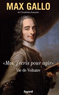 "Moi, j'écris pour agir" Vie de Voltaire - Max Gallo