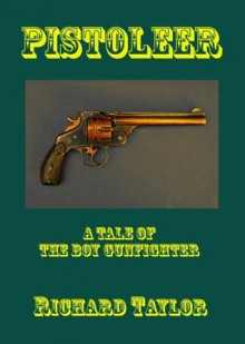 Pistoleer: A Tale of the Boy Gunfighter - Richard Taylor