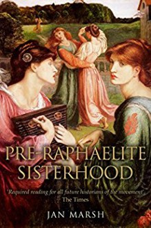 The Pre-Raphaelite Sisterhood - Jan Marsh