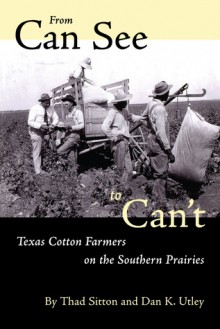 From Can See to Can’t: Texas Cotton Farmers on the Southern Prairies - Thad Sitton, Dan K. Utley