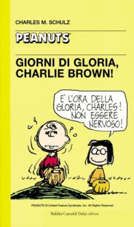 Giorni di gloria, Charlie Brown! - Charles M. Schulz