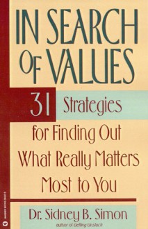 In Search of Values: 31 Strategies for Finding Out What Really Matters Most to You - Sidney B. Simon