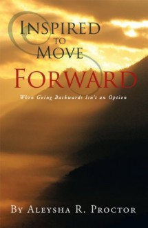 Inspired to Move Forward - Aleysha R. Proctor