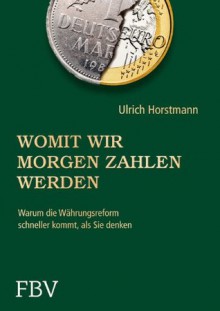 Womit wir morgen zahlen werden: Warum die Währungsreform schneller kommt, als Sie denken (German Edition) - Ulrich Horstmann