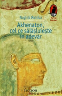 Akhenaton, cel ce sălășluiește în adevăr - Naguib Mahfouz, Naghib Mahfuz, Mihai Pătru