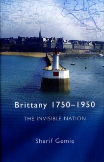 Brittany, 1750-1950: The Invisible Nation - Sharif Gemie