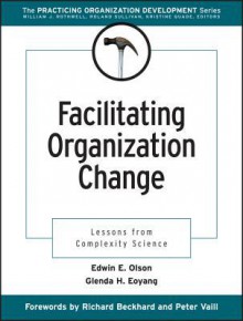 Facilitating Organization Change: Lessons from Complexity Science - Edwin E. Olson, Richard Beckhard