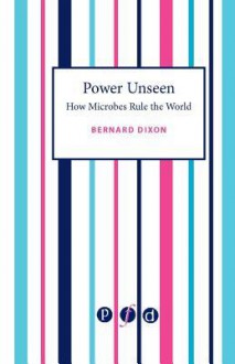 Power Unseen: How Microbes Rule The World - Bernard Dixon