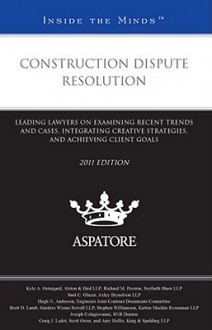 Construction Dispute Resolution: Leading Lawyers on Examining Recent Trends and Cases, Integrating Creative Strategies, and Achieving Client Goals - Aspatore Books