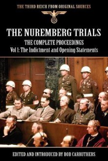 The Nuremberg Trials - The Complete Proceedings Vol 1: The Indictment and OPening Statements - Bob Carruthers