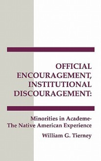 Official Encouragement, Institutional Discouragement: Minorities in Academia-The Native American Experience - William G. Tierney