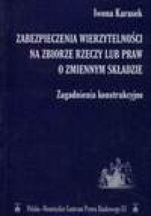 Zabezpieczenia wierzytelności na zbiorze rzeczy lub praw o zmiennym składzie : zagadnienia konstrukcyjne - Iwona Karasek