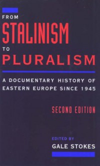 From Stalinism to Pluralism: A Documentary History of Eastern Europe Since 1945 - Gale Stokes