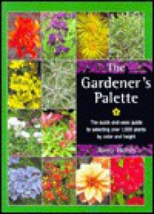 The Gardener's Palette: The Quick-And-Easy Guide to Selecting Over 1,000 Plants by Color and Height - Jenny Hendy